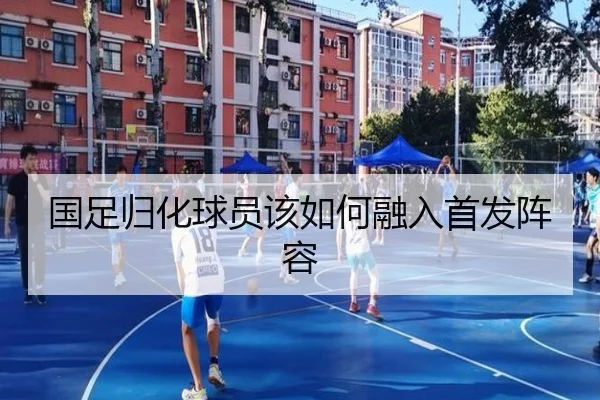 国足归化球员该如何融入首发阵容