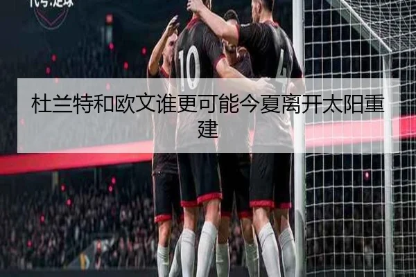 杜兰特和欧文谁更可能今夏离开太阳重建