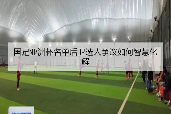 国足亚洲杯名单后卫选人争议如何智慧化解
